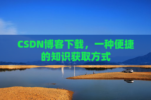 CSDN博客下载，一种便捷的知识获取方式